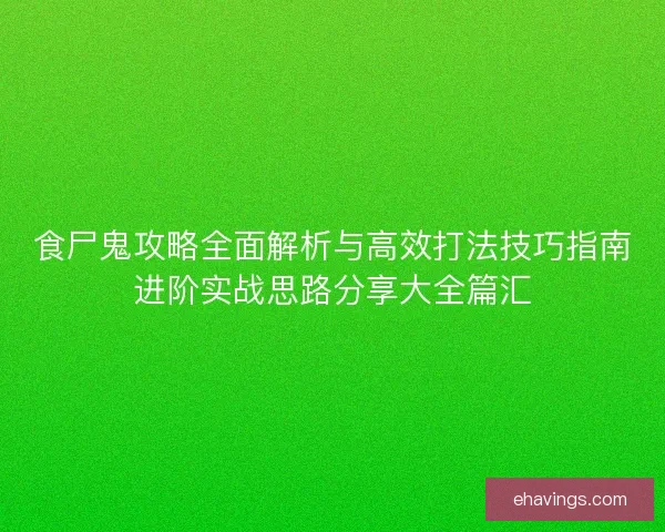 食尸鬼攻略全面解析与高效打法技巧指南进阶实战思路分享大全篇汇