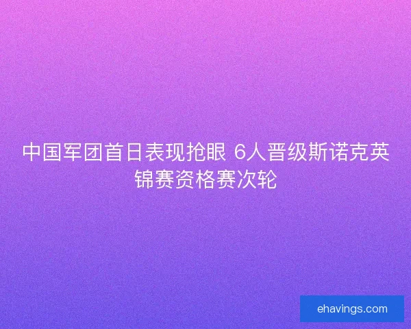 中国军团首日表现抢眼 6人晋级斯诺克英锦赛资格赛次轮